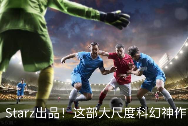 Starz出品！这部大尺度科幻神作，太过瘾了