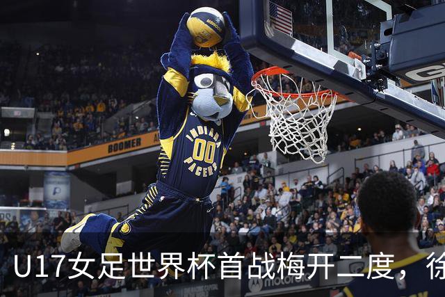 U17女足世界杯首战梅开二度，徐晓棠：荣幸，要赢下更多比赛