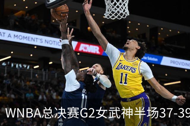 WNBA总决赛G2女武神半场37-39梦想 陈紫柔1中1得2分1助攻